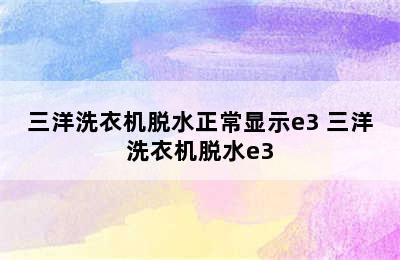 三洋洗衣机脱水正常显示e3 三洋洗衣机脱水e3